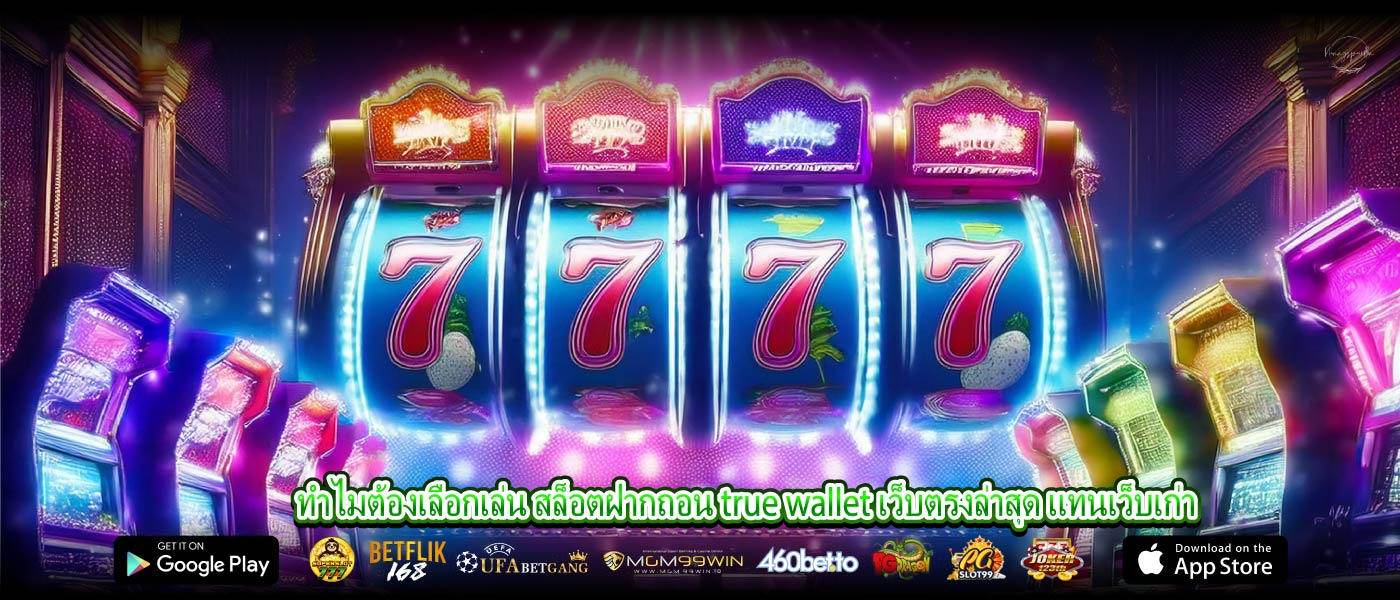 ทำไมต้องเลือกเล่น สล็อตฝากถอน true wallet เว็บตรงล่าสุด แทนเว็บเก่า
